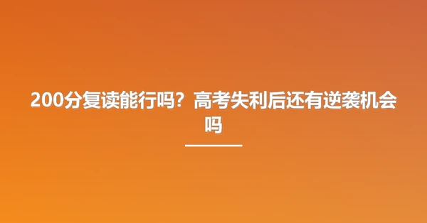 200分复读能行吗?高考失利后还有逆袭机会吗