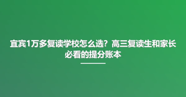 宜宾1万多复读学校怎么选？高三复读生和家长必看的提分账本
