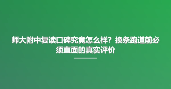 师大附中复读口碑究竟怎么样？换条跑道前必须直面的真实评价
