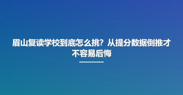 眉山复读学校到底怎么挑?从提分数据倒推才不容易后悔