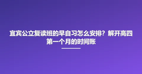 宜宾公立复读班的早自习怎么安排？解开高四第一个月的时间账