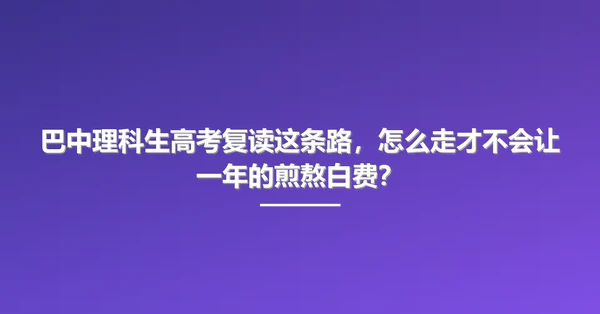巴中理科生高考复读这条路,怎么走才不会让一年的煎熬白费?