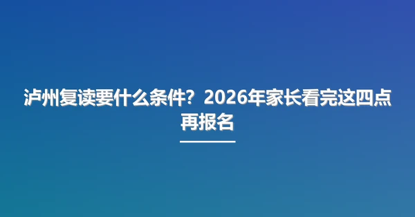 泸州复读要什么条件？2026年家长看完这四点再报名