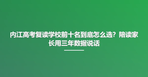 内江高考复读学校前十名到底怎么选？陪读家长用三年数据说话