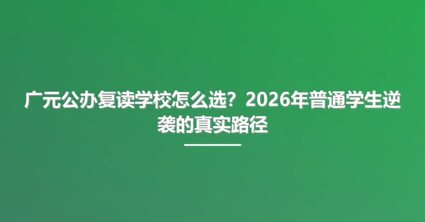 广元公办复读学校怎么选？2026年普通学生逆袭的真实路径