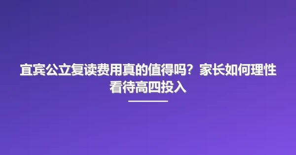 宜宾公立复读费用真的值得吗?家长如何理性看待高四投入