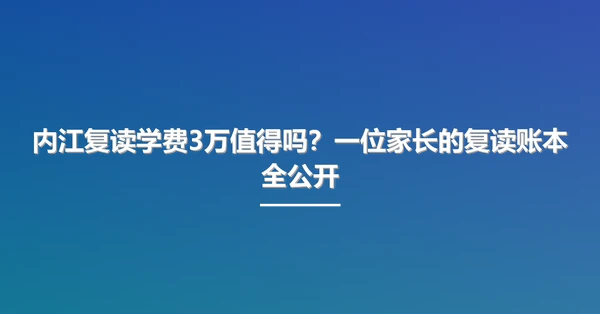 内江复读学费3万值得吗?一位家长的复读账本全公开