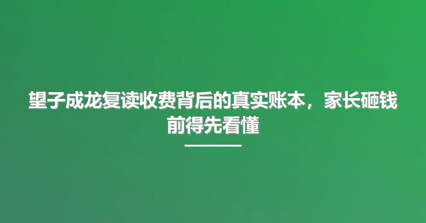 望子成龙复读收费背后的真实账本,家长砸钱前得先看懂