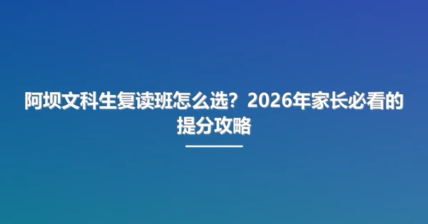 阿坝文科生复读班怎么选？2026年家长必看的提分攻略