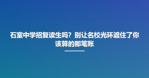 石室中学招复读生吗?别让名校光环遮住了你该算的那笔账