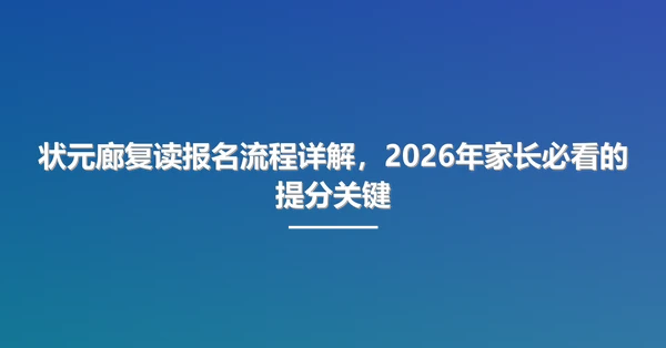 状元廊复读报名流程详解,2026年家长必看的提分关键