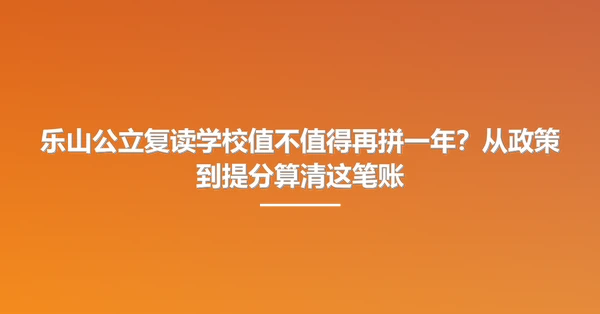 乐山公立复读学校值不值得再拼一年?从政策到提分算清这笔账