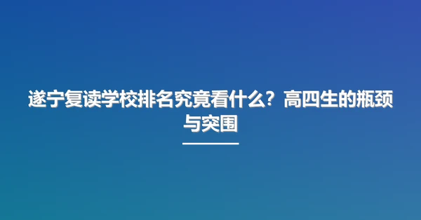 遂宁复读学校排名究竟看什么?高四生的瓶颈与突围