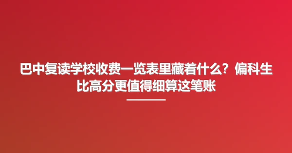 巴中复读学校收费一览表里藏着什么?偏科生比高分更值得细算这笔账