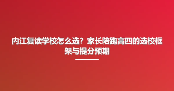 内江复读学校怎么选？家长陪跑高四的选校框架与提分预期