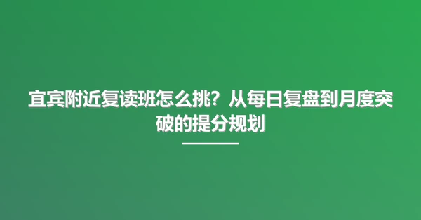 宜宾附近复读班怎么挑?从每日复盘到月度突破的提分规划