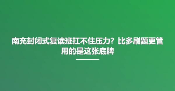 南充封闭式复读班扛不住压力?比多刷题更管用的是这张底牌