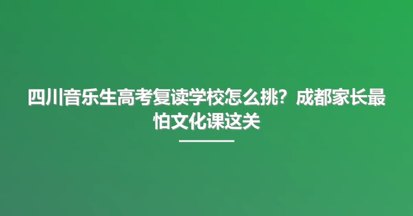 四川音乐生高考复读学校怎么挑？成都家长最怕文化课这关