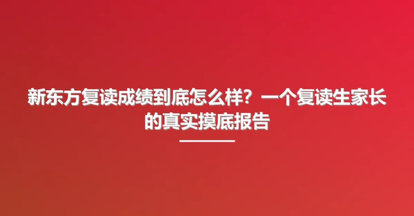 新东方复读成绩到底怎么样?一个复读生家长的真实摸底报告