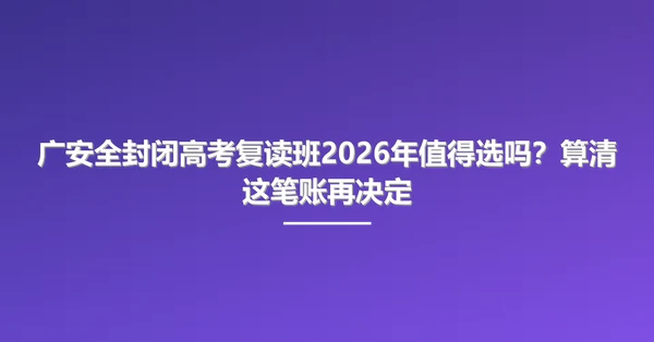 广安全封闭高考复读班2026年值得选吗?算清这笔账再决定
