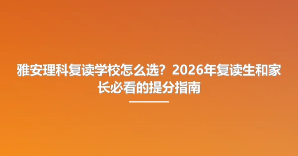 雅安理科复读学校怎么选?2026年复读生和家长必看的提分指南