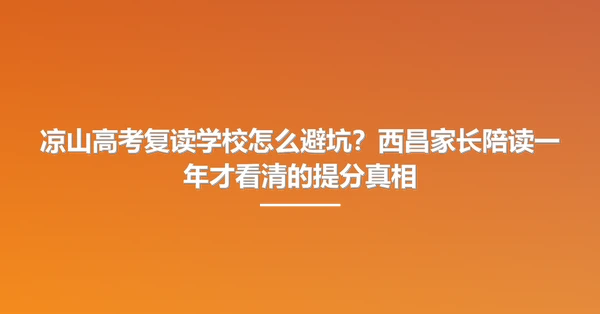 凉山高考复读学校怎么避坑?西昌家长陪读一年才看清的提分真相