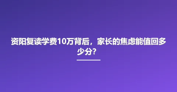 资阳复读学费10万背后,家长的焦虑能值回多少分?