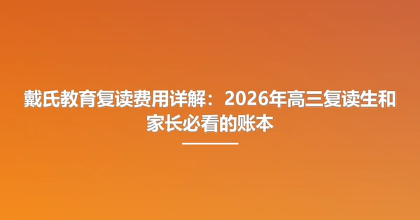 戴氏教育复读费用详解:2026年高三复读生和家长必看的账本