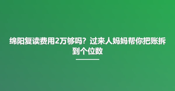 绵阳复读费用2万够吗?过来人妈妈帮你把账拆到个位数