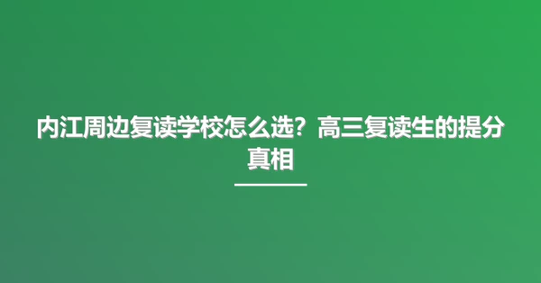 内江周边复读学校怎么选?高三复读生的提分真相