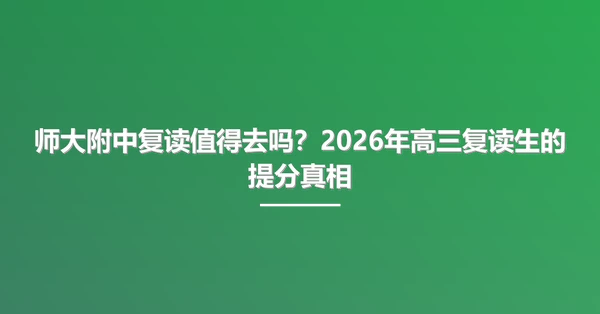 师大附中复读值得去吗?2026年高三复读生的提分真相