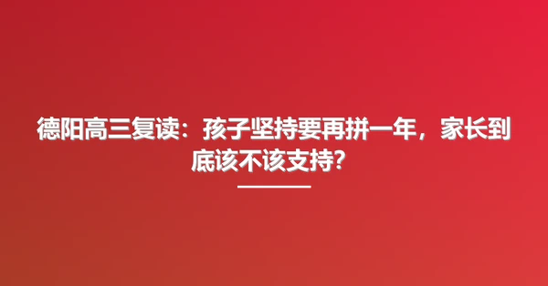 德阳高三复读：孩子坚持要再拼一年，家长到底该不该支持？