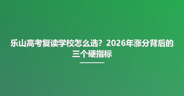 乐山高考复读学校怎么选？2026年涨分背后的三个硬指标