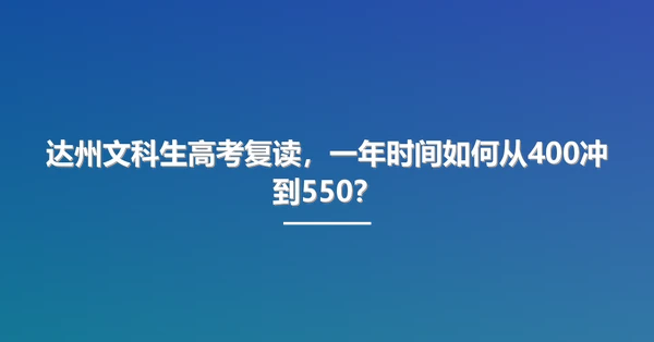 达州文科生高考复读,一年时间如何从400冲到550?