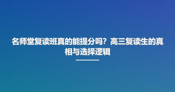 名师堂复读班真的能提分吗?高三复读生的真相与选择逻辑