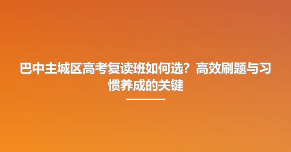 巴中主城区高考复读班如何选?高效刷题与习惯养成的关键