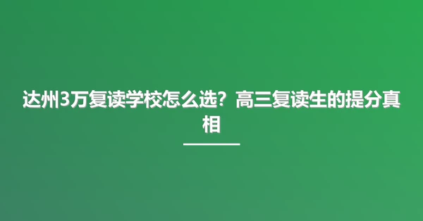 达州3万复读学校怎么选?高三复读生的提分真相