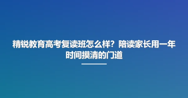 精锐教育高考复读班怎么样？陪读家长用一年时间摸清的门道