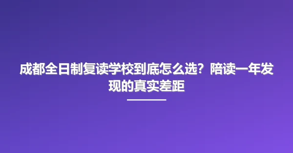 成都全日制复读学校到底怎么选?陪读一年发现的真实差距
