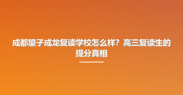 成都望子成龙复读学校怎么样？高三复读生的提分真相