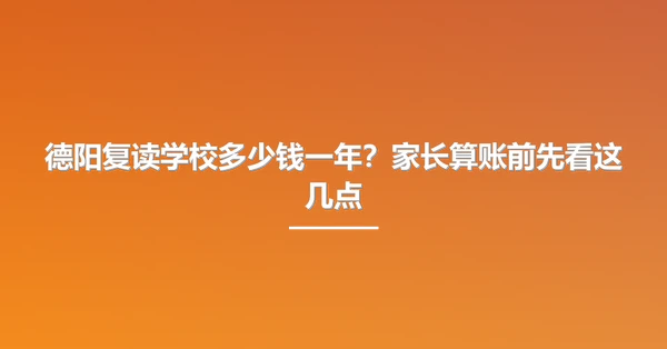德阳复读学校多少钱一年?家长算账前先看这几点