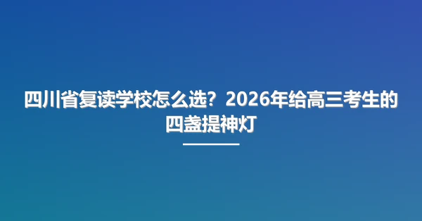 四川省复读学校怎么选？2026年给高三考生的四盏提神灯