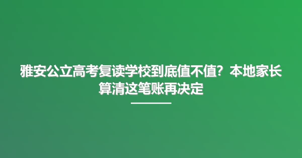 雅安公立高考复读学校到底值不值?本地家长算清这笔账再决定
