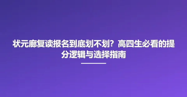 状元廊复读报名到底划不划?高四生必看的提分逻辑与选择指南