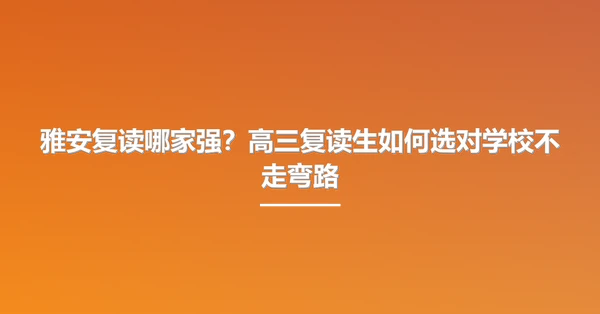 雅安复读哪家强?高三复读生如何选对学校不走弯路