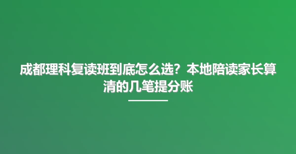 成都理科复读班到底怎么选？本地陪读家长算清的几笔提分账