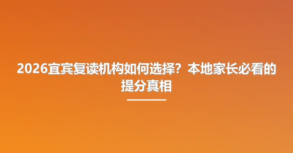 2026宜宾复读机构如何选择?本地家长必看的提分真相