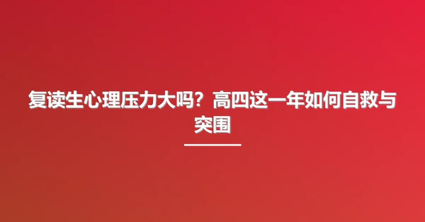 复读生心理压力大吗？高四这一年如何自救与突围