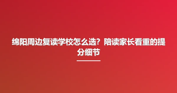 绵阳周边复读学校怎么选?陪读家长看重的提分细节