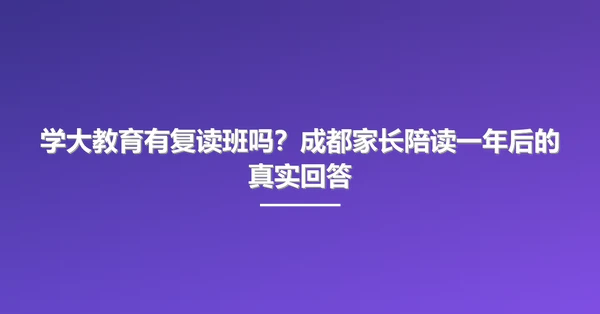 学大教育有复读班吗?成都家长陪读一年后的真实回答